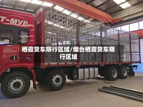 栖霞货车限行区域/烟台栖霞货车限行区域-第3张图片