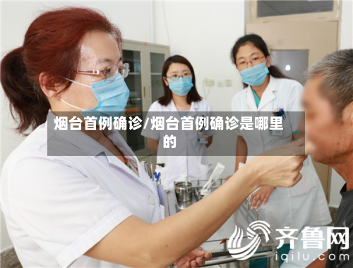 烟台首例确诊/烟台首例确诊是哪里的