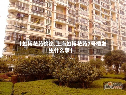 【虹桥花苑确诊,上海虹桥花苑7号楼发生什么事】