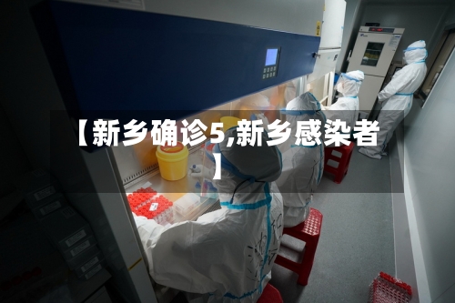 【新乡确诊5,新乡感染者】