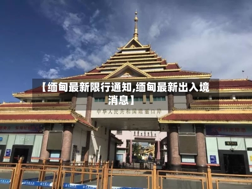 【缅甸最新限行通知,缅甸最新出入境消息】-第3张图片
