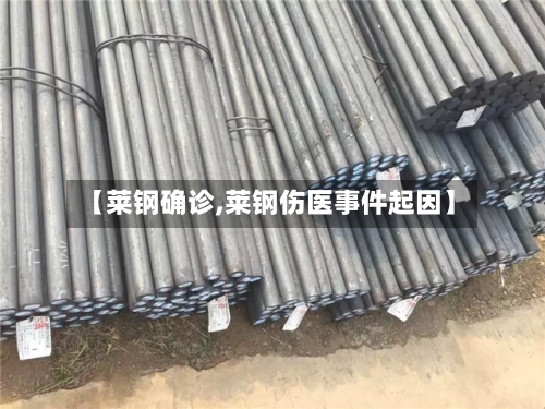 【莱钢确诊,莱钢伤医事件起因】-第2张图片