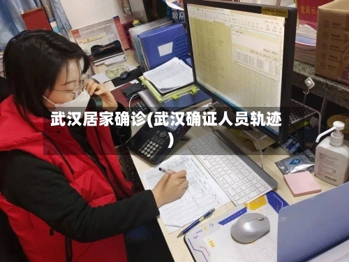 武汉居家确诊(武汉确证人员轨迹)-第3张图片