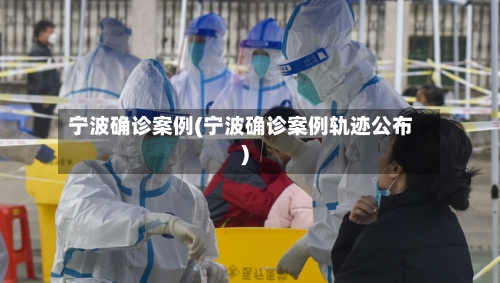宁波确诊案例(宁波确诊案例轨迹公布)