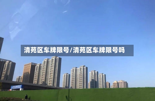 清苑区车牌限号/清苑区车牌限号吗