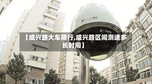 【咸兴路大车限行,咸兴路区间测速多长时间】