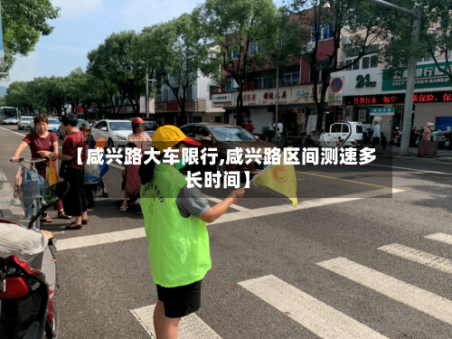 【咸兴路大车限行,咸兴路区间测速多长时间】-第2张图片