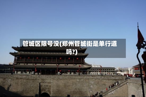 管城区限号没(郑州管城街是单行道吗?)-第2张图片