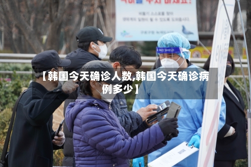 【韩国今天确诊人数,韩国今天确诊病例多少】
