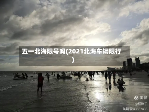 五一北海限号吗(2021北海车辆限行)-第2张图片