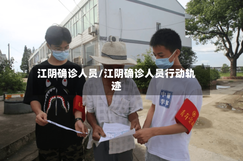 江阴确诊人员/江阴确诊人员行动轨迹