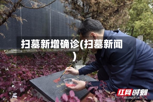 扫墓新增确诊(扫墓新闻)-第2张图片
