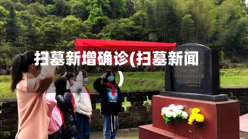 扫墓新增确诊(扫墓新闻)-第3张图片