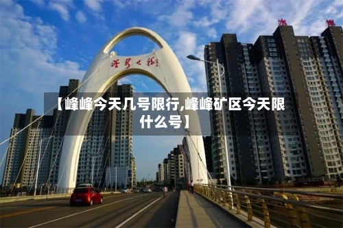 【峰峰今天几号限行,峰峰矿区今天限什么号】