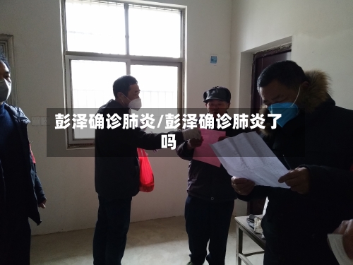 彭泽确诊肺炎/彭泽确诊肺炎了吗