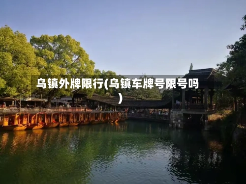 乌镇外牌限行(乌镇车牌号限号吗)