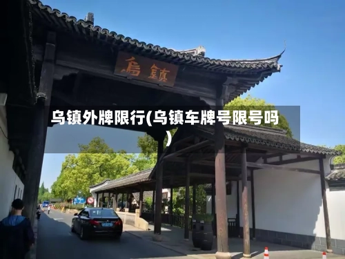 乌镇外牌限行(乌镇车牌号限号吗)-第2张图片