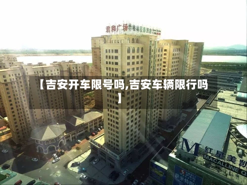 【吉安开车限号吗,吉安车辆限行吗】-第3张图片