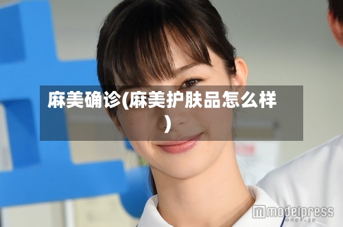 麻美确诊(麻美护肤品怎么样)