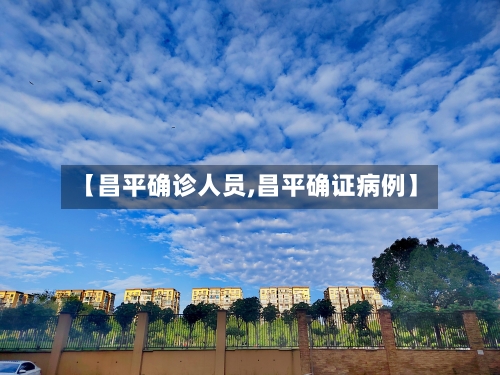 【昌平确诊人员,昌平确证病例】-第2张图片