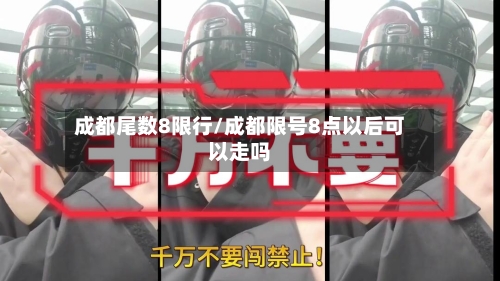 成都尾数8限行/成都限号8点以后可以走吗