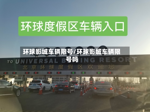 环球影城车辆限号/环球影城车辆限号吗-第3张图片