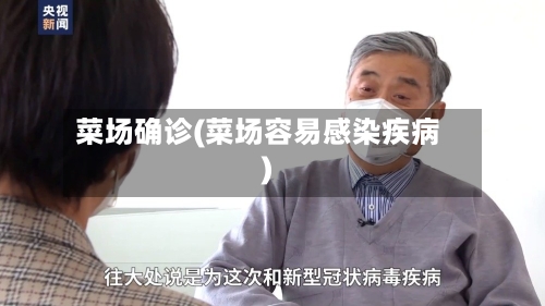 菜场确诊(菜场容易感染疾病)