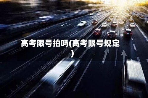 高考限号拍吗(高考限号规定)