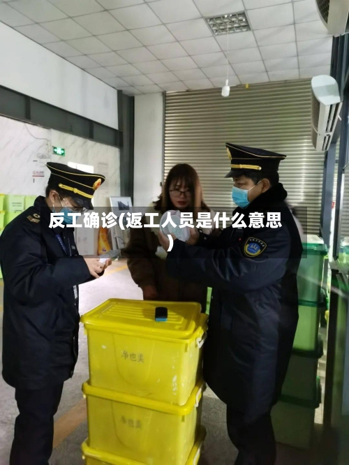 反工确诊(返工人员是什么意思)