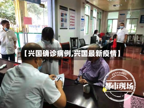 【兴国确诊病例,兴国最新疫情】