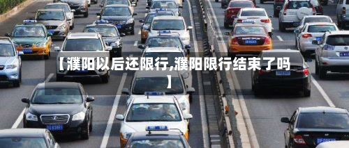 【濮阳以后还限行,濮阳限行结束了吗】-第2张图片
