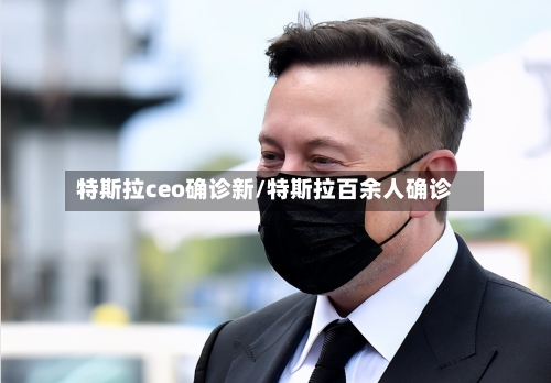 特斯拉ceo确诊新/特斯拉百余人确诊-第3张图片