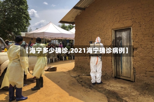 【海宁多少确诊,2021海宁确诊病例】