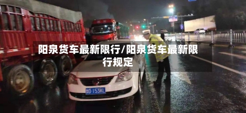 阳泉货车最新限行/阳泉货车最新限行规定-第2张图片