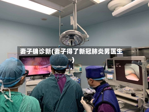 妻子确诊新(妻子得了新冠肺炎男医生)