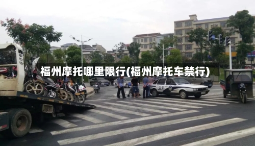 福州摩托哪里限行(福州摩托车禁行)