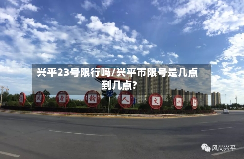 兴平23号限行吗/兴平市限号是几点到几点?