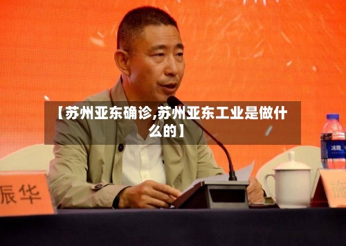 【苏州亚东确诊,苏州亚东工业是做什么的】-第3张图片