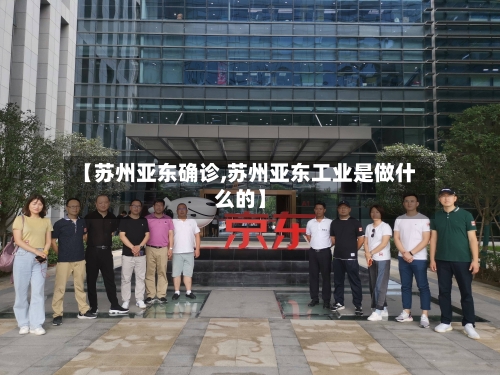 【苏州亚东确诊,苏州亚东工业是做什么的】-第2张图片