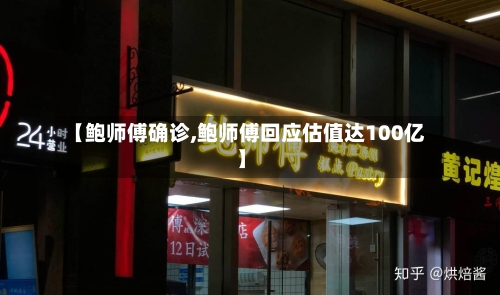 【鲍师傅确诊,鲍师傅回应估值达100亿】-第2张图片