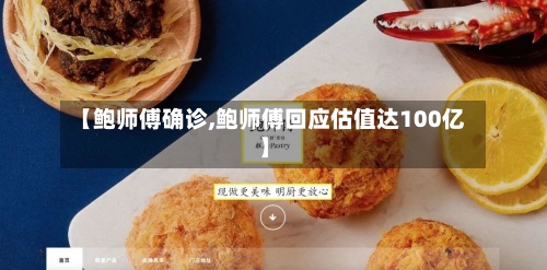 【鲍师傅确诊,鲍师傅回应估值达100亿】-第3张图片