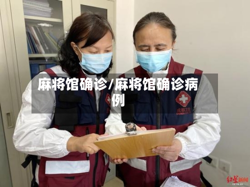 麻将馆确诊/麻将馆确诊病例-第2张图片