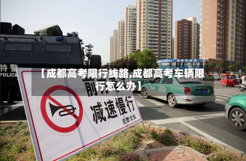 【成都高考限行线路,成都高考车辆限行怎么办】-第2张图片