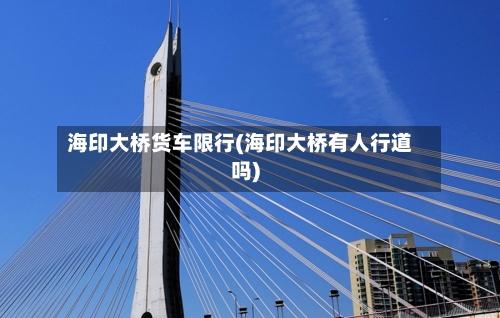 海印大桥货车限行(海印大桥有人行道吗)