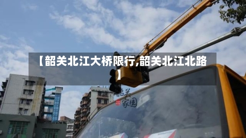 【韶关北江大桥限行,韶关北江北路】-第3张图片