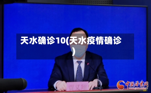 天水确诊10(天水疫情确诊)-第3张图片