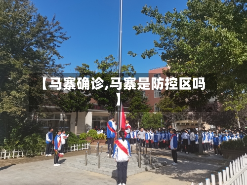 【马寨确诊,马寨是防控区吗】