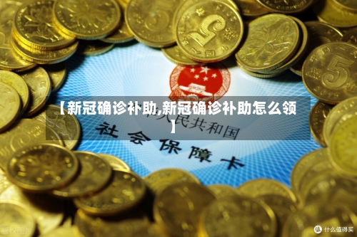 【新冠确诊补助,新冠确诊补助怎么领】