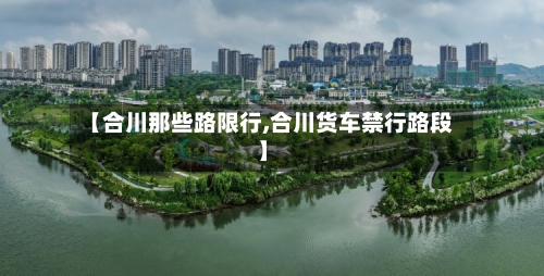 【合川那些路限行,合川货车禁行路段】-第2张图片