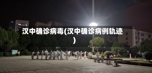 汉中确诊病毒(汉中确诊病例轨迹)